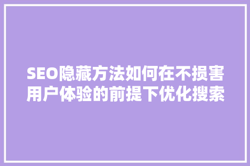 SEO隐藏方法如何在不损害用户体验的前提下优化搜索引擎排名