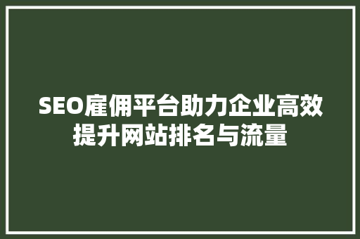 SEO雇佣平台助力企业高效提升网站排名与流量