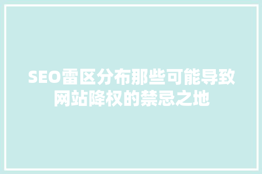 SEO雷区分布那些可能导致网站降权的禁忌之地