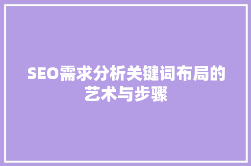 SEO需求分析关键词布局的艺术与步骤