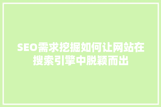 SEO需求挖掘如何让网站在搜索引擎中脱颖而出