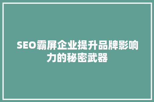 SEO霸屏企业提升品牌影响力的秘密武器