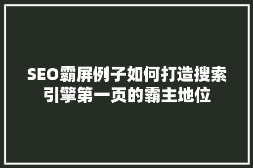 SEO霸屏例子如何打造搜索引擎第一页的霸主地位