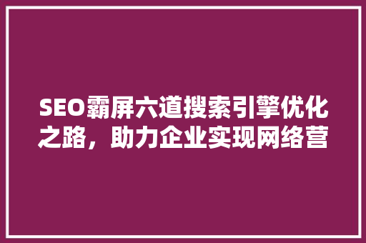 SEO霸屏六道搜索引擎优化之路，助力企业实现网络营销突破