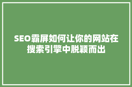 SEO霸屏如何让你的网站在搜索引擎中脱颖而出