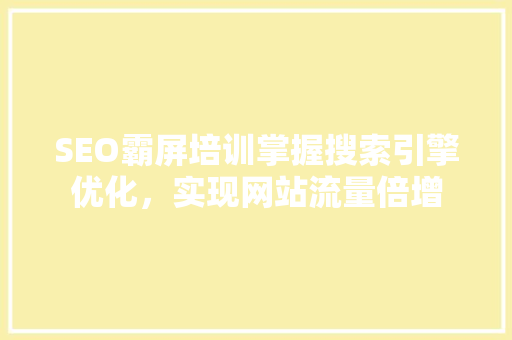 SEO霸屏培训掌握搜索引擎优化，实现网站流量倍增