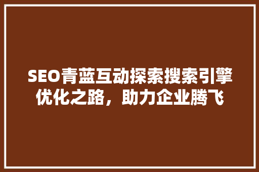 SEO青蓝互动探索搜索引擎优化之路，助力企业腾飞