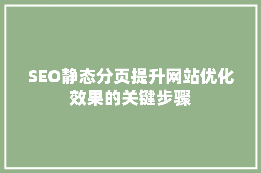 SEO静态分页提升网站优化效果的关键步骤