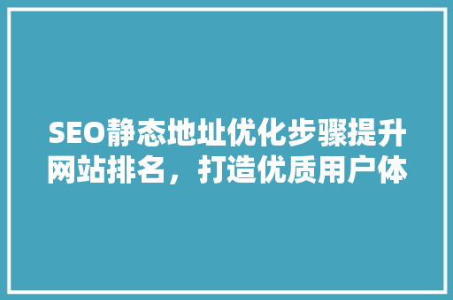 SEO静态地址优化步骤提升网站排名，打造优质用户体验