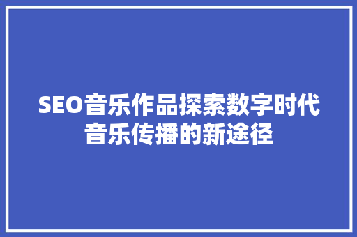 SEO音乐作品探索数字时代音乐传播的新途径