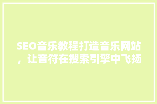 SEO音乐教程打造音乐网站，让音符在搜索引擎中飞扬