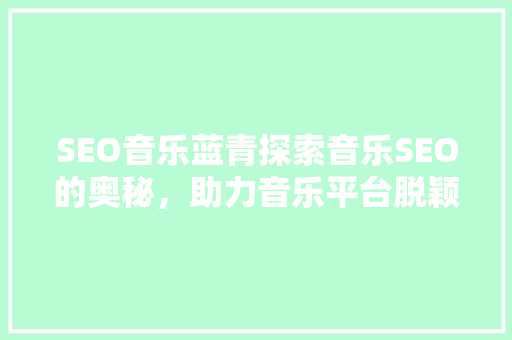 SEO音乐蓝青探索音乐SEO的奥秘，助力音乐平台脱颖而出