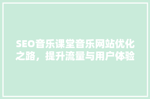 SEO音乐课堂音乐网站优化之路，提升流量与用户体验