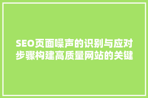 SEO页面噪声的识别与应对步骤构建高质量网站的关键