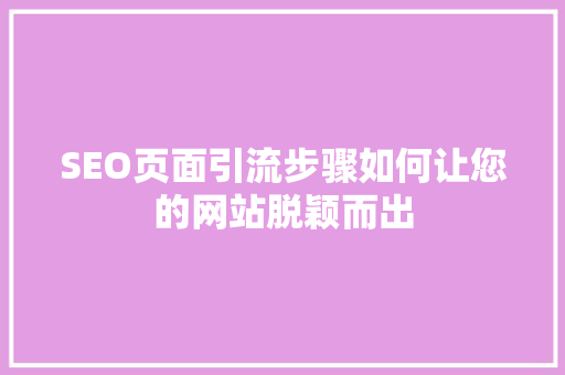 SEO页面引流步骤如何让您的网站脱颖而出