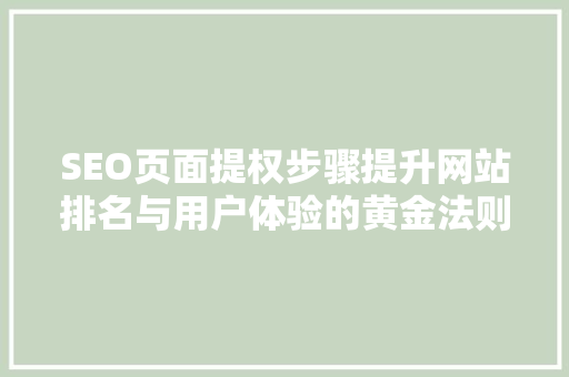 SEO页面提权步骤提升网站排名与用户体验的黄金法则