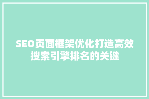 SEO页面框架优化打造高效搜索引擎排名的关键