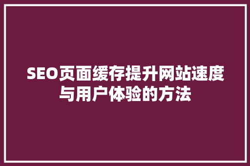 SEO页面缓存提升网站速度与用户体验的方法