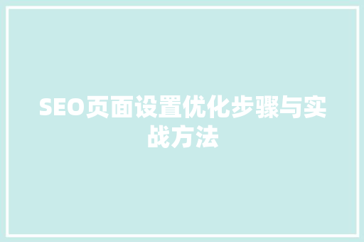 SEO页面设置优化步骤与实战方法