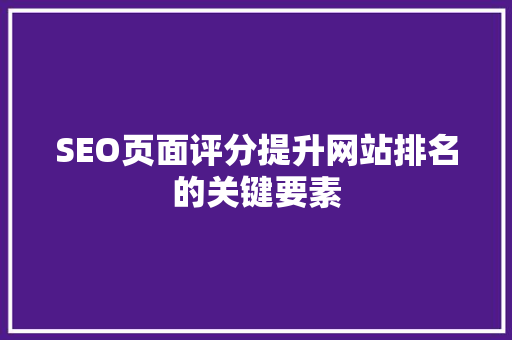 SEO页面评分提升网站排名的关键要素