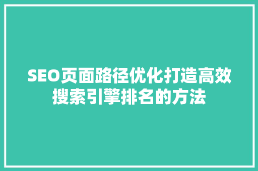 SEO页面路径优化打造高效搜索引擎排名的方法