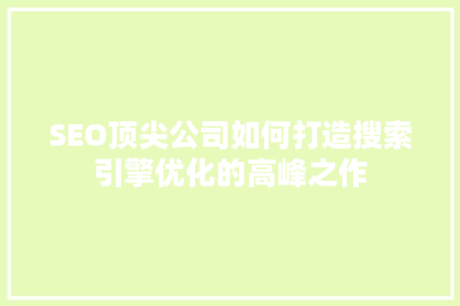 SEO顶尖公司如何打造搜索引擎优化的高峰之作