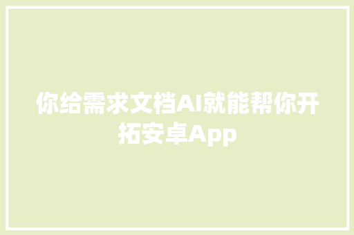 你给需求文档AI就能帮你开拓安卓App