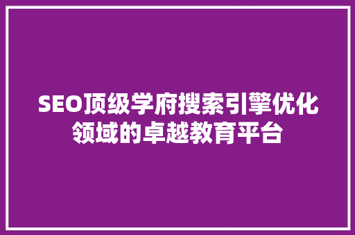 SEO顶级学府搜索引擎优化领域的卓越教育平台