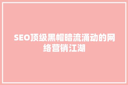 SEO顶级黑帽暗流涌动的网络营销江湖