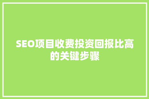 SEO项目收费投资回报比高的关键步骤