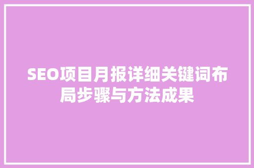 SEO项目月报详细关键词布局步骤与方法成果