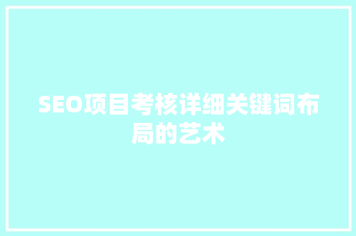 SEO项目考核详细关键词布局的艺术