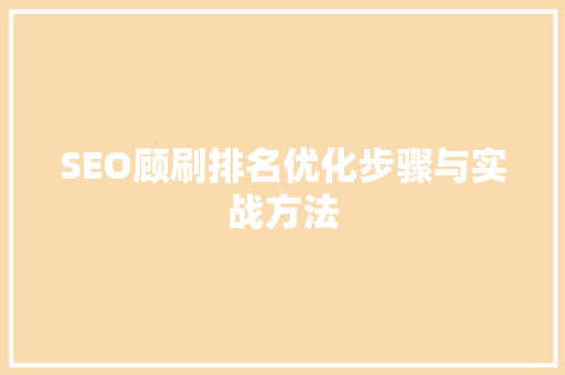 SEO顾刷排名优化步骤与实战方法