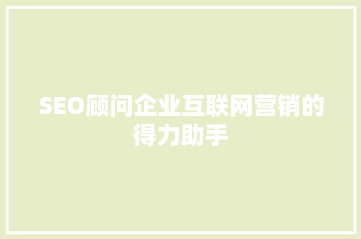 SEO顾问企业互联网营销的得力助手