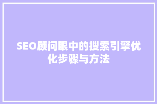 SEO顾问眼中的搜索引擎优化步骤与方法