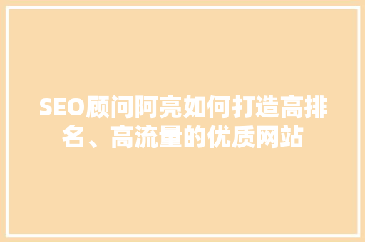 SEO顾问阿亮如何打造高排名、高流量的优质网站