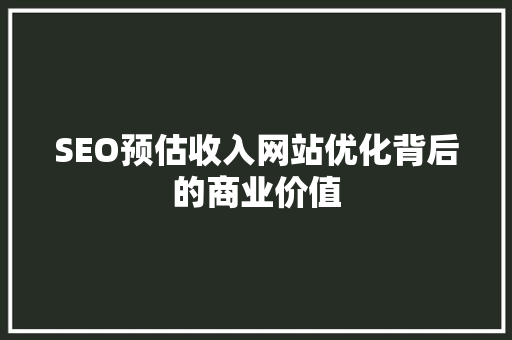 SEO预估收入网站优化背后的商业价值