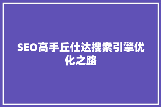 SEO高手丘仕达搜索引擎优化之路