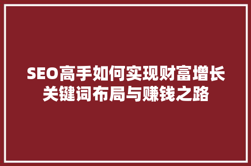 SEO高手如何实现财富增长关键词布局与赚钱之路