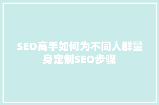 SEO高手如何为不同人群量身定制SEO步骤