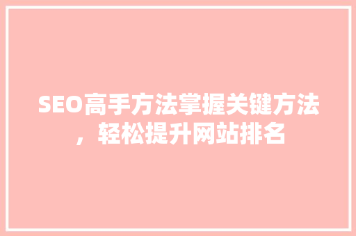 SEO高手方法掌握关键方法，轻松提升网站排名