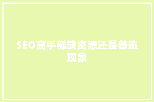 SEO高手稀缺资源还是普遍现象