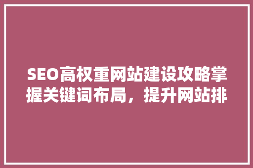 SEO高权重网站建设攻略掌握关键词布局，提升网站排名