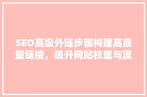 SEO高级外链步骤构建高质量链接，提升网站权重与流量