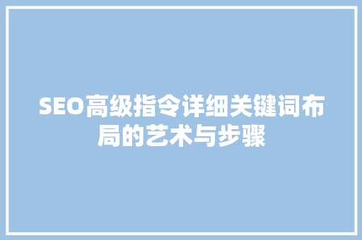 SEO高级指令详细关键词布局的艺术与步骤