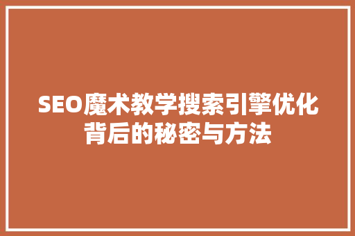 SEO魔术教学搜索引擎优化背后的秘密与方法