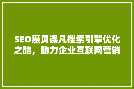 SEO魔贝课凡搜索引擎优化之路，助力企业互联网营销腾飞