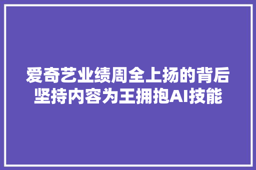 爱奇艺业绩周全上扬的背后坚持内容为王拥抱AI技能