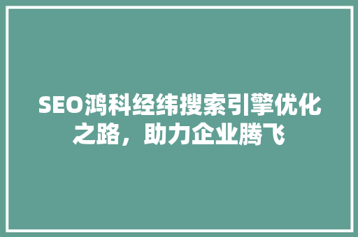 SEO鸿科经纬搜索引擎优化之路，助力企业腾飞