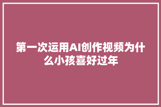 第一次运用AI创作视频为什么小孩喜好过年